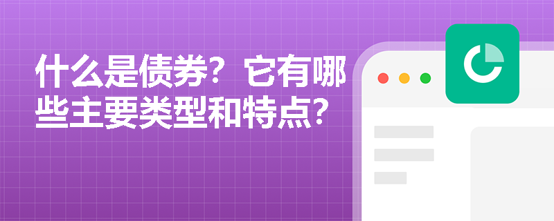 什么是债券？它有哪些主要类型和特点？