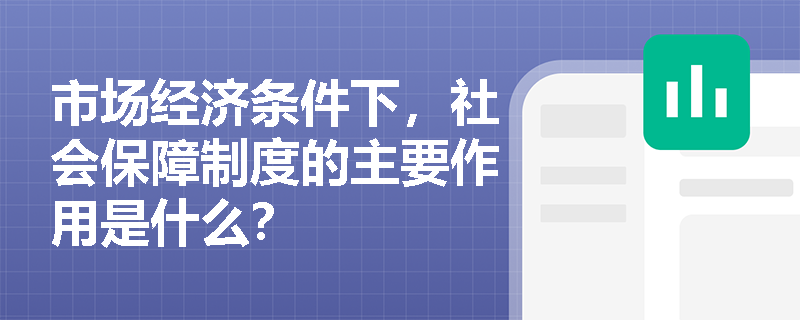 市场经济条件下，社会保障制度的主要作用是什么？
