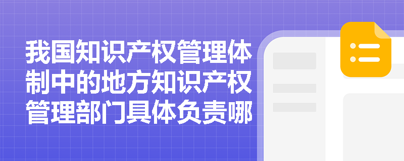 我国知识产权管理体制中的地方知识产权管理部门具体负责哪些工作？