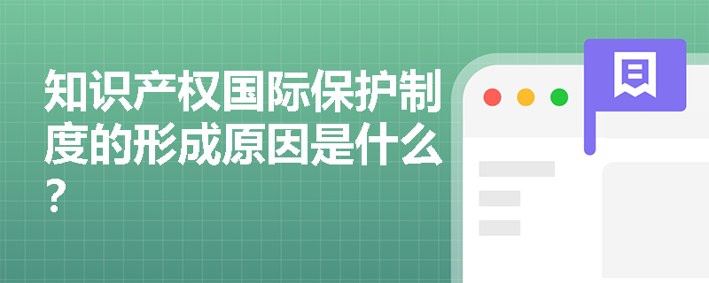 知识产权国际保护制度的形成原因是什么? 知识产权国际保护制度的形成原因是什么?