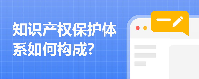 知识产权保护体系如何构成？