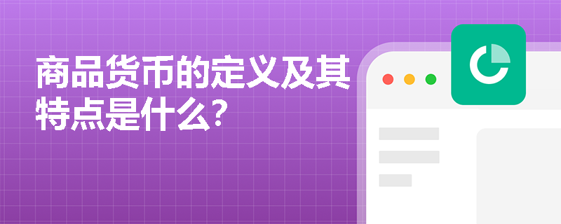 商品货币的定义及其特点是什么? 商品货币的定义及其特点是什么?