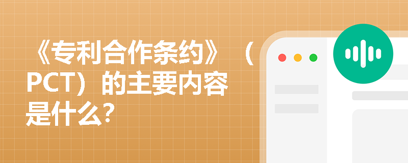 《专利合作条约》(PCT)的主要内容是什么? 《专利合作条约》(PCT)的主要内容是什么?