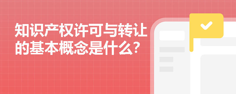 知识产权许可与转让的基本概念是什么？