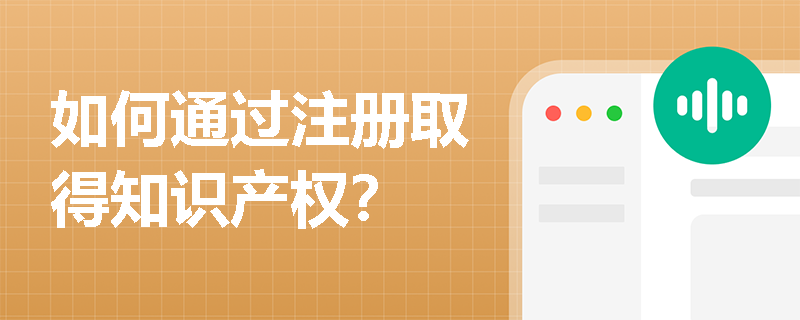 如何通过注册取得知识产权？