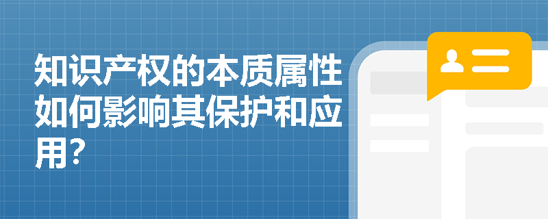 知识产权的本质属性如何影响其保护和应用? 知识产权的本质属性如何影响其保护和应用?