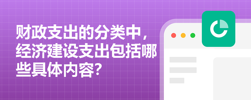 财政支出的分类中，经济建设支出包括哪些具体内容？