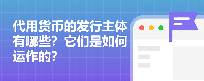 代用货币的发行主体有哪些?它们是如何运作的? 代用货币的发行主体有哪些?它们是如何运作的?