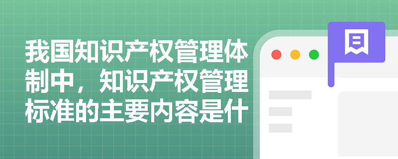 我国知识产权管理体制中，知识产权管理标准的主要内容是什么？