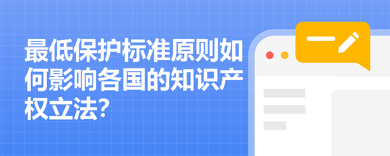最低保护标准原则如何影响各国的知识产权立法？