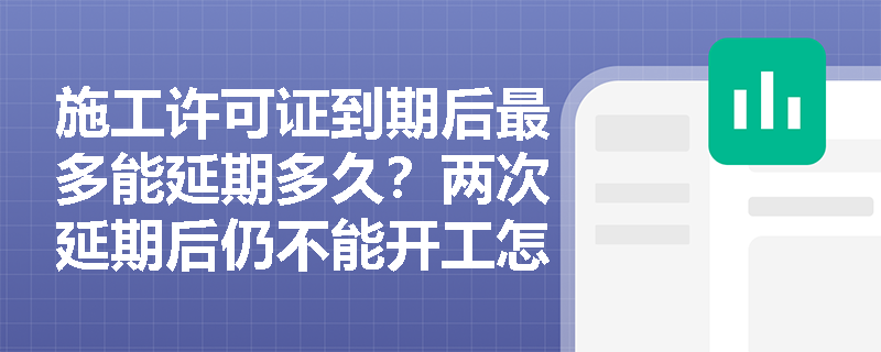 施工许可证到期后最多能延期多久？两次延期后仍不能开工怎么办？
