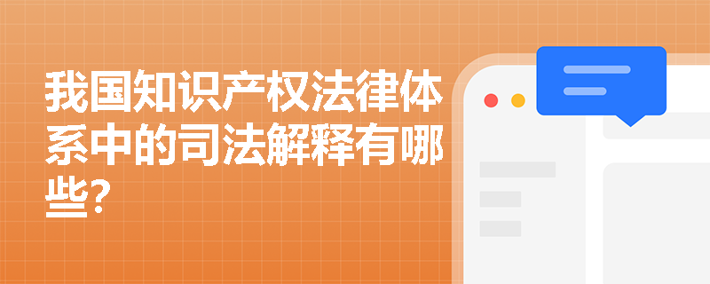 我国知识产权法律体系中的司法解释有哪些？