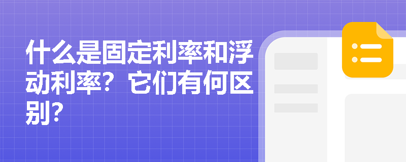 什么是固定利率和浮动利率?它们有何区别? 什么是固定利率和浮动利率?它们有何区别?