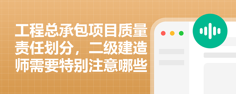 工程总承包项目质量责任划分，二级建造师需要特别注意哪些关键点？