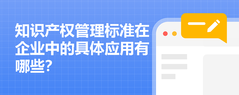 知识产权管理标准在企业中的具体应用有哪些？