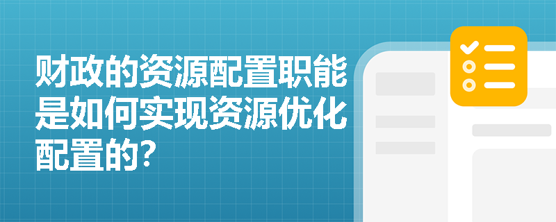 财政的资源配置职能是如何实现资源优化配置的? 财政的资源配置职能是如何实现资源优化配置的?