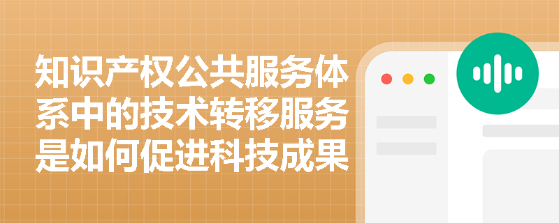 知识产权公共服务体系中的技术转移服务是如何促进科技成果转化的？