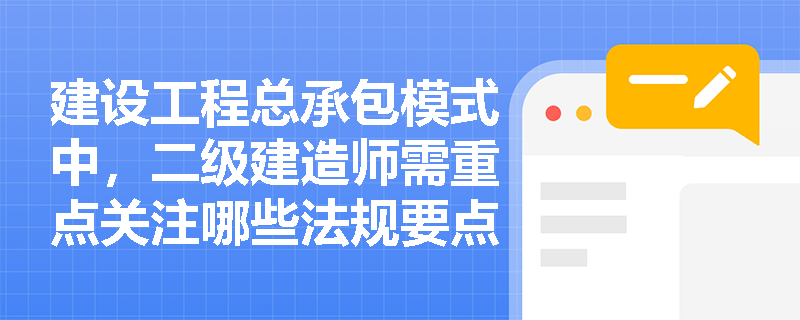 建设工程总承包模式中，二级建造师需重点关注哪些法规要点？