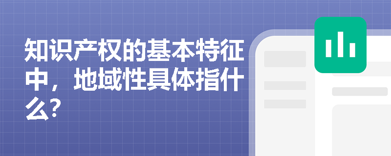 知识产权的基本特征中，地域性具体指什么？