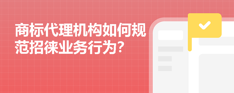 商标代理机构如何规范招徕业务行为？