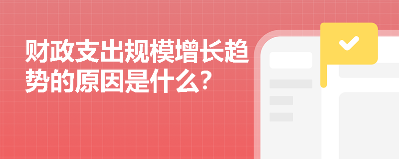 财政支出规模增长趋势的原因是什么? 财政支出规模增长趋势的原因是什么?