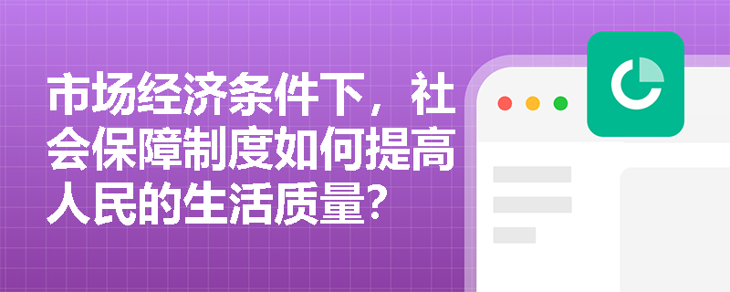 市场经济条件下，社会保障制度如何提高人民的生活质量？