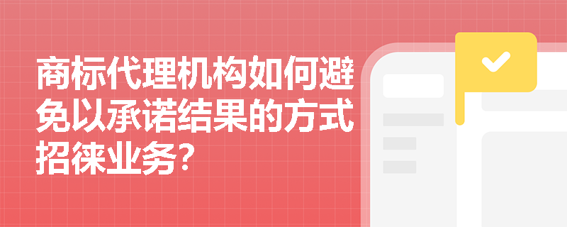 商标代理机构如何避免以承诺结果的方式招徕业务？