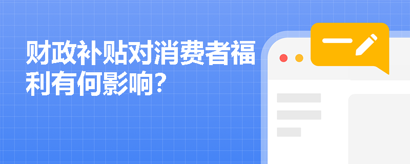 财政补贴对消费者福利有何影响？