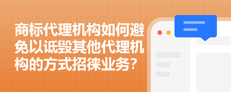商标代理机构如何避免以诋毁其他代理机构的方式招徕业务？