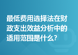 最低费用选择法在财政支出效益分析中的适用范围是什么？