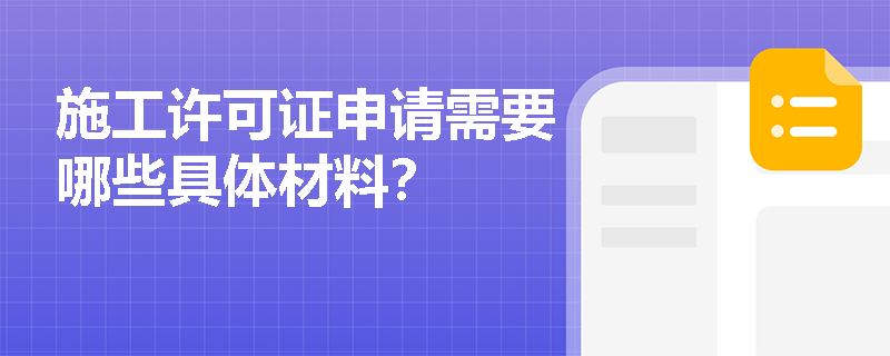施工许可证申请需要哪些具体材料? 施工许可证申请需要哪些具体材料?
