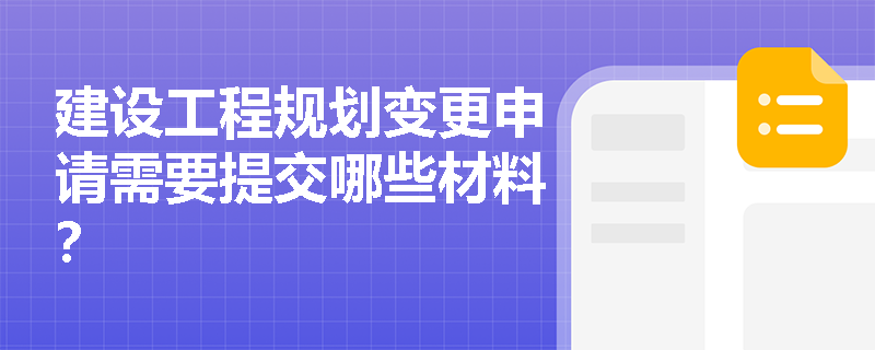 建设工程规划变更申请需要提交哪些材料? 建设工程规划变更申请需要提交哪些材料?
