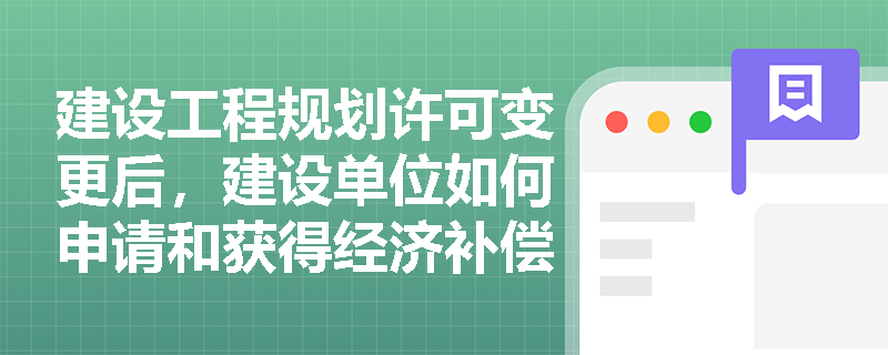 建设工程规划许可变更后，建设单位如何申请和获得经济补偿？