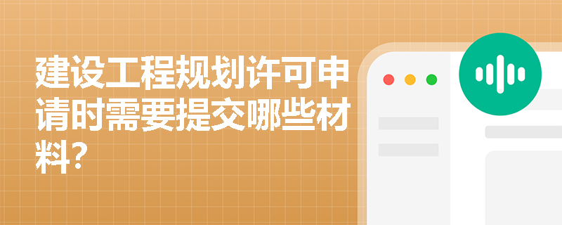 建设工程规划许可申请时需要提交哪些材料？