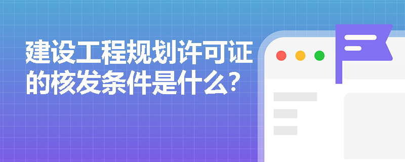 建设工程规划许可证的核发条件是什么？