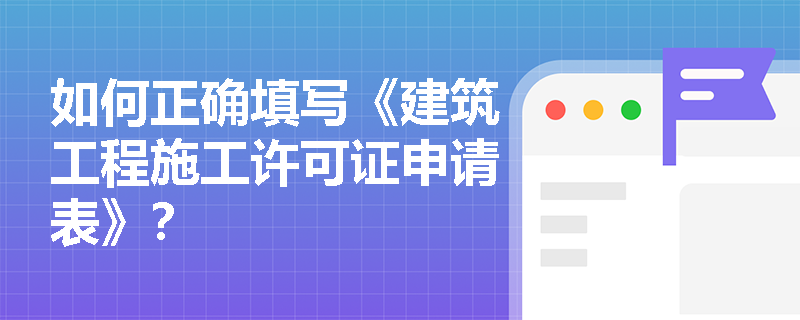 如何正确填写《建筑工程施工许可证申请表》? 如何正确填写《建筑工程施工许可证申请表》?