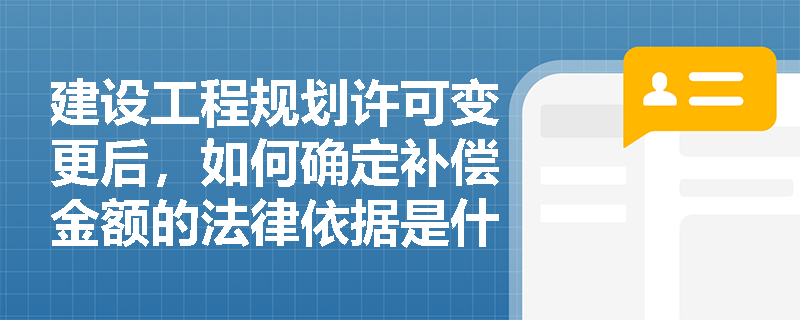 建设工程规划许可变更后，如何确定补偿金额的法律依据是什么？