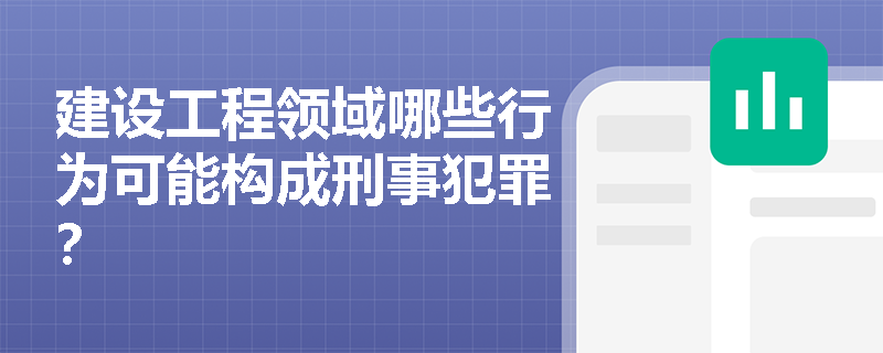 建设工程领域哪些行为可能构成刑事犯罪? 建设工程领域哪些行为可能构成刑事犯罪?