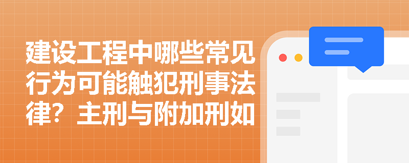 建设工程中哪些常见行为可能触犯刑事法律?主刑与附加刑如何具体适用? 建设工程中哪些常见行为可能触犯刑事法律?主刑与附加刑如何具体适用?
