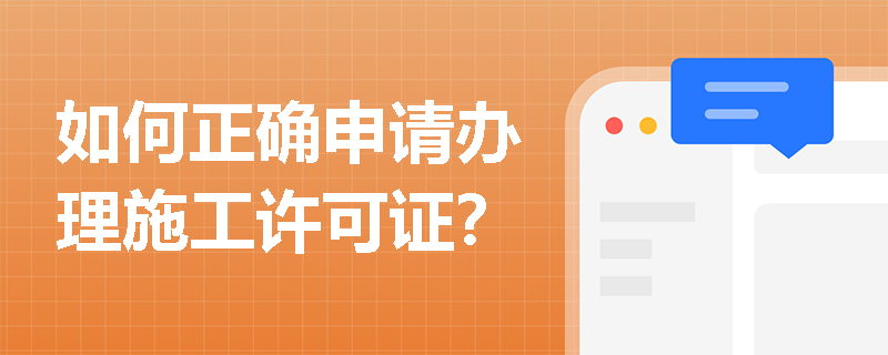 如何正确申请办理施工许可证? 如何正确申请办理施工许可证?