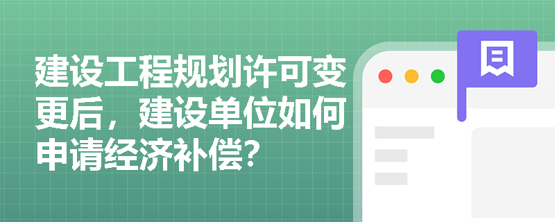 建设工程规划许可变更后，建设单位如何申请经济补偿？