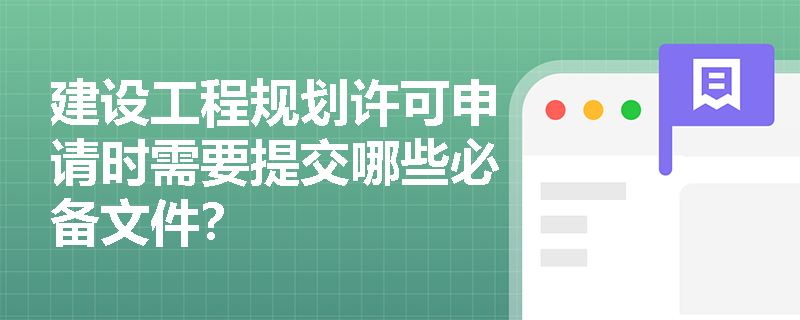 建设工程规划许可申请时需要提交哪些必备文件？