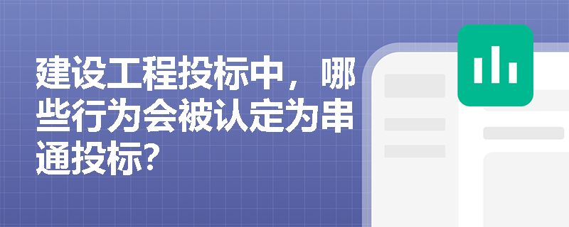 建设工程投标中，哪些行为会被认定为串通投标？