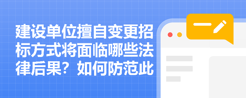 建设单位擅自变更招标方式将面临哪些法律后果?如何防范此类风险? 建设单位擅自变更招标方式将面临哪些法律后果?如何防范此类风险?