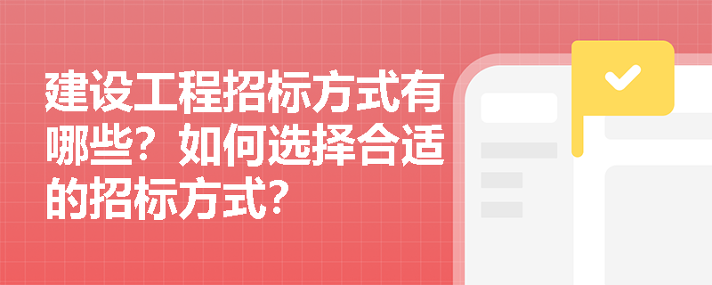 建设工程招标方式有哪些?如何选择合适的招标方式? 建设工程招标方式有哪些?如何选择合适的招标方式?