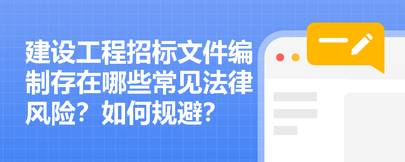 建设工程招标文件编制存在哪些常见法律风险？如何规避？