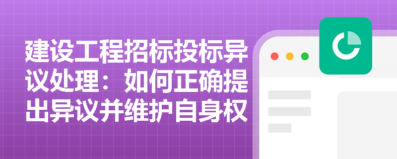 建设工程招标投标异议处理:如何正确提出异议并维护自身权益? 建设工程招标投标异议处理:如何正确提出异议并维护自身权益?