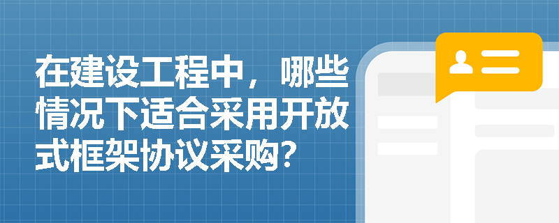在建设工程中，哪些情况下适合采用开放式框架协议采购？