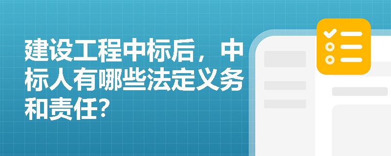 建设工程中标后,中标人有哪些法定义务和责任? 建设工程中标后,中标人有哪些法定义务和责任?