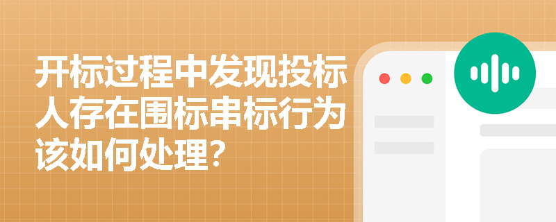 开标过程中发现投标人存在围标串标行为该如何处理？